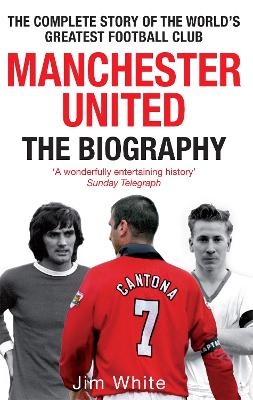 Manchester United: The Biography - Jim White