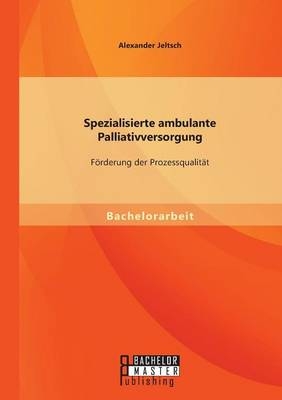 Spezialisierte ambulante Palliativversorgung: FÃ¶rderung der ProzessqualitÃ¤t - Alexander Jeltsch