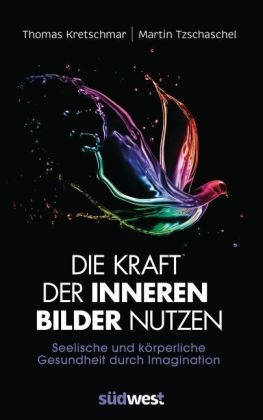 Die Kraft der inneren Bilder nutzen - Thomas Kretschmar, Martin Tzschaschel