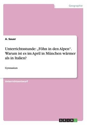 Unterrichtsstunde: Föhn in den Alpen . Warum ist es im April in München wärmer als in Italien? - A. Sauer