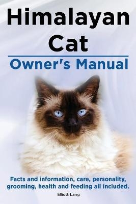 Himalayan Cat Owner's Manual. Himalayan Cat Facts and Information, Care, Personality, Grooming, Health and Feeding All Included. - Elliott Lang