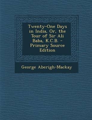 Twenty-One Days in India, Or, the Tour of Sir Ali Baba, K.C.B. - Primary Source Edition - George Aberigh-Mackay