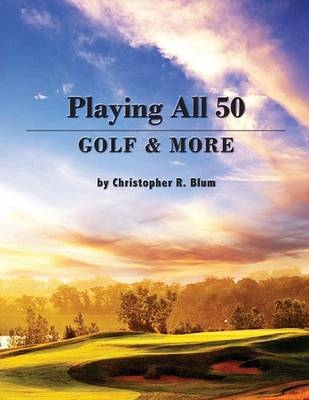 Playing All 50 - Golf & More - Christopher R Blum