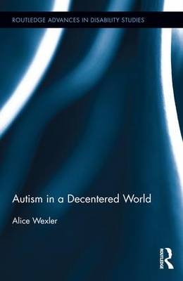 Autism in a Decentered World -  Alice Wexler