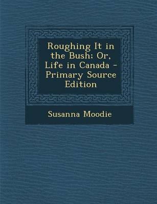 Roughing It in the Bush; Or, Life in Canada - Susanna Moodie