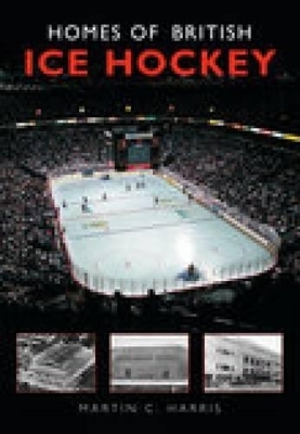 Homes of British Ice Hockey - Martin C. Harris