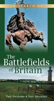 In Search of the Battlefields of Britain - Marc Alexander, Paul Abrahams