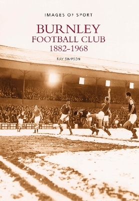 Burnley Football Club 1882-1968: Images of Sport - Ray Simpson