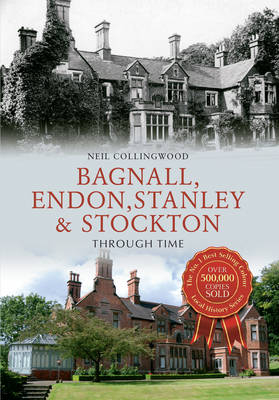 Bagnall, Endon, Stanley & Stockton Brook Through Time -  Neil Collingwood