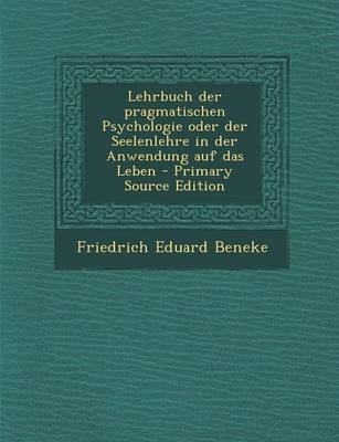 Lehrbuch Der Pragmatischen Psychologie Oder Der Seelenlehre in Der Anwendung Auf Das Leben - Primary Source Edition - Friedrich Eduard Beneke