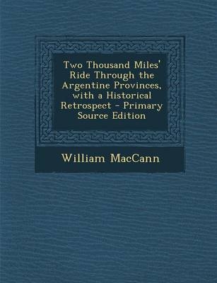 Two Thousand Miles' Ride Through the Argentine Provinces, with a Historical Retrospect - William Maccann