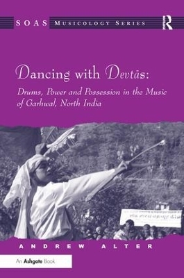 Dancing with Devtas: Drums, Power and Possession in the Music of Garhwal, North India - Andrew Alter