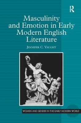 Masculinity and Emotion in Early Modern English Literature - Jennifer C. Vaught