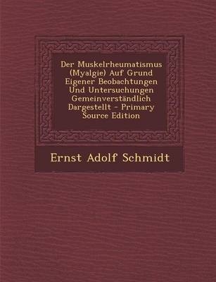 Der Muskelrheumatismus (Myalgie) Auf Grund Eigener Beobachtungen Und Untersuchungen Gemeinverstandlich Dargestellt - Primary Source Edition - Ernst Adolf Schmidt