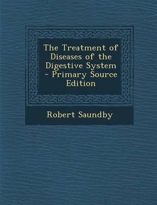 The Treatment of Diseases of the Digestive System - Primary Source Edition - Robert Saundby