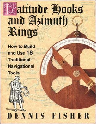 Latitude Hooks and Azimuth Rings: How to Build and Use 18 Traditional Navigational Tools - Dennis Fisher