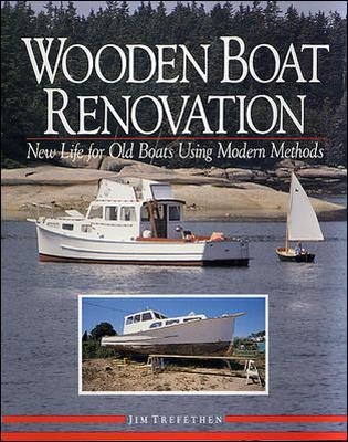 Wooden Boat Renovation: New Life for Old Boats Using Modern Methods - Jim Trefethen