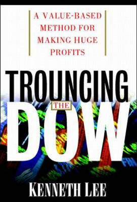 Trouncing the Dow: A Value-Based Method for Making Huge Profits in the Stock Market - Kenneth Lee