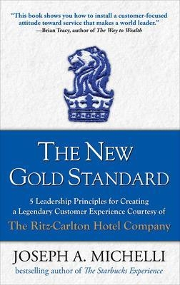 The New Gold Standard: 5 Leadership Principles for Creating a Legendary Customer Experience Courtesy of the Ritz-Carlton Hotel Company - Joseph Michelli