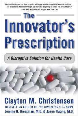 The Innovator's Prescription: A Disruptive Solution for Health Care - Clayton Christensen, Jerome Grossman, Jason Hwang