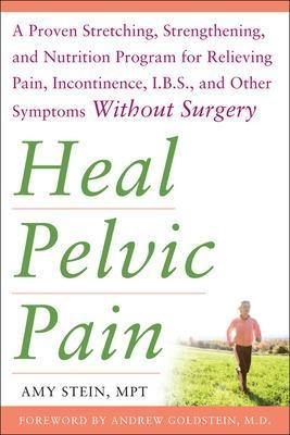 Heal Pelvic Pain: The Proven Stretching, Strengthening, and Nutrition Program for Relieving Pain, Incontinence,& I.B.S, and Other Symptoms Without Surgery - Amy Stein