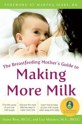 The Breastfeeding Mother's Guide to Making More Milk: Foreword by Martha Sears, RN - Diana West, Lisa Marasco