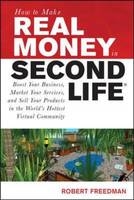 How to Make Real Money in Second Life: Boost Your Business, Market Your Services, and Sell Your Products in the World's Hottest Virtual Community - Robert Freedman