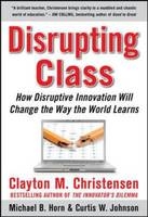 Disrupting Class: How Disruptive Innovation Will Change the Way the World Learns - Clayton Christensen, Curtis Johnson, Michael Horn