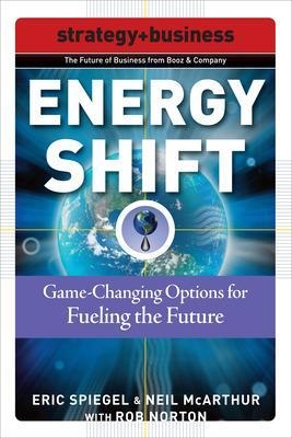 Energy Shift: Game-Changing Options for Fueling the Future - Eric Spiegel, Neil McArthur, Rob Norton