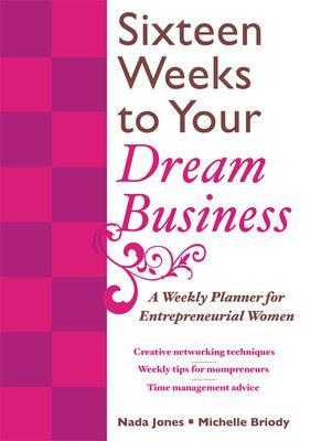 16 Weeks to Your Dream Business: A Weekly Planner for Entrepreneurial Women - Nada Jones, Michelle Briody