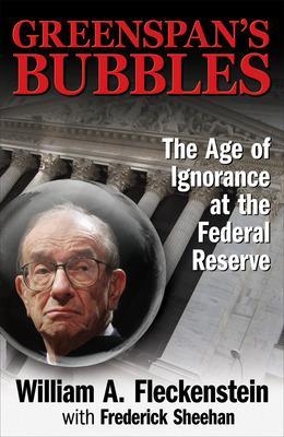 GREENSPAN'S BUBBLES: THE AGE OF IGNORANCE AT THE FEDERAL RESERVE - William Fleckenstein, Frederick Sheehan