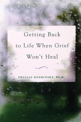 Getting Back to Life When Grief Won't Heal - Phyllis Kosminsky