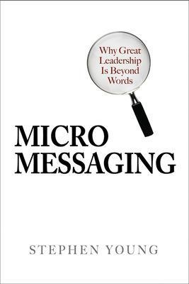 Micromessaging: Why Great Leadership is Beyond Words - Stephen Young