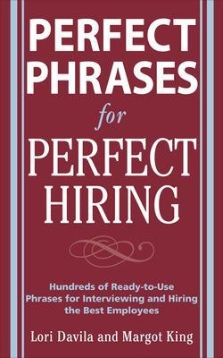 Perfect Phrases for Perfect Hiring: Hundreds of Ready-to-Use Phrases for Interviewing and Hiring the Best Employees Every Time - Lori Davila, Margot King