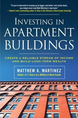 Investing in Apartment Buildings: Create a Reliable Stream of Income and Build Long-Term Wealth - Matthew Martinez