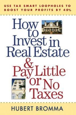 How to Invest in Real Estate And Pay Little or No Taxes: Use Tax Smart Loopholes to Boost Your Profits By 40% - Hubert Bromma