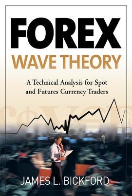 Forex Wave Theory: A Technical Analysis for Spot and Futures Curency Traders - James Bickford