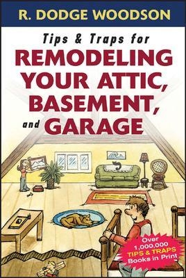 Tips & Traps for Remodeling Your Attic, Basement, and Garage - Roger Woodson