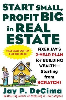 Start Small, Profit Big in Real Estate: Fixer Jay's 2-Year Plan for Building Wealth - Starting from Scratch - Jay Decima