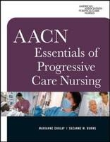 AACN Essentials of Progressive Care Nursing - Marianne Chulay, Suzanne Burns