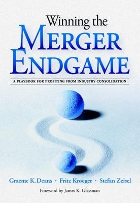 Winning the Merger Endgame: A Playbook for Profiting From Industry Consolidation - Graeme Deans, Fritz Kroeger, Stefan Zeisel