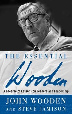 The Essential Wooden: A Lifetime of Lessons on Leaders and Leadership - John Wooden, Steve Jamison