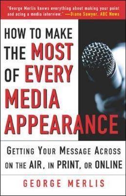 How to Make the Most of Every Media Appearance - George Merlis