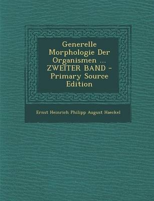 Generelle Morphologie Der Organismen ... Zweiter Band - Primary Source Edition - Ernst Heinrich Philipp August Haeckel