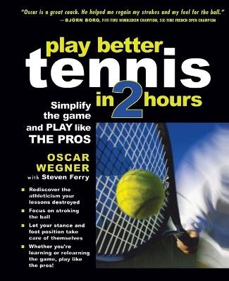 PLAY BETTER TENNIS IN TWO HOURS - Oscar Wegner, Steven Ferry