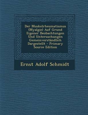 Der Muskelrheumatismus (Myalgie) Auf Grund Eigener Beobachtungen Und Untersuchungen Gemeinverstandlich Dargestellt - Primary Source Edition - Ernst Adolf Schmidt