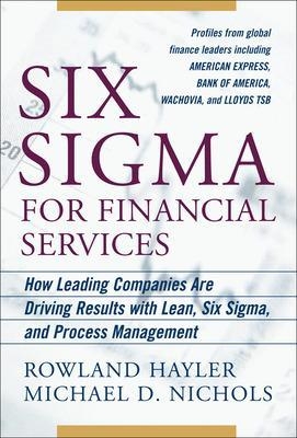 Six Sigma for Financial Services: How Leading Companies Are Driving Results Using Lean, Six Sigma, and Process Management - Rowland Hayler, Michael Nichols