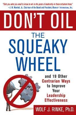 Don't Oil the Squeaky Wheel: And 19 Other Contrarian Ways to Improve Your Leadership Effectiveness - Wolf Rinke