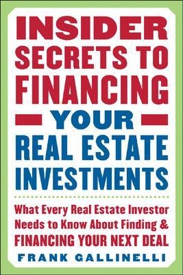 Insider Secrets to Financing Your Real Estate Investments: What Every Real Estate Investor Needs to Know About Finding and Financing Your Next Deal - Frank Gallinelli