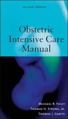 Obstetric Intensive Care Manual, Second Edition - Michael Foley, Thomas Strong, Thomas Garite